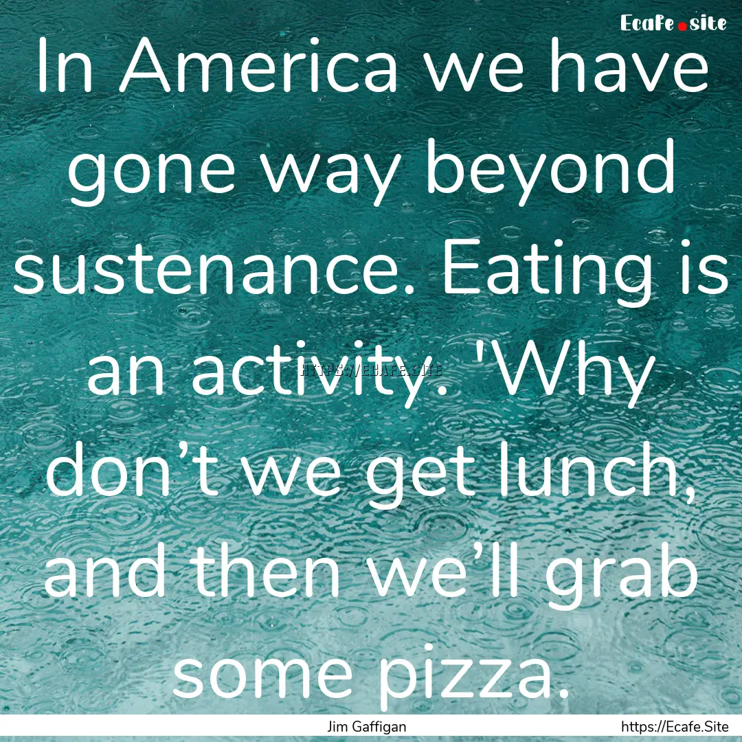 In America we have gone way beyond sustenance..... : Quote by Jim Gaffigan