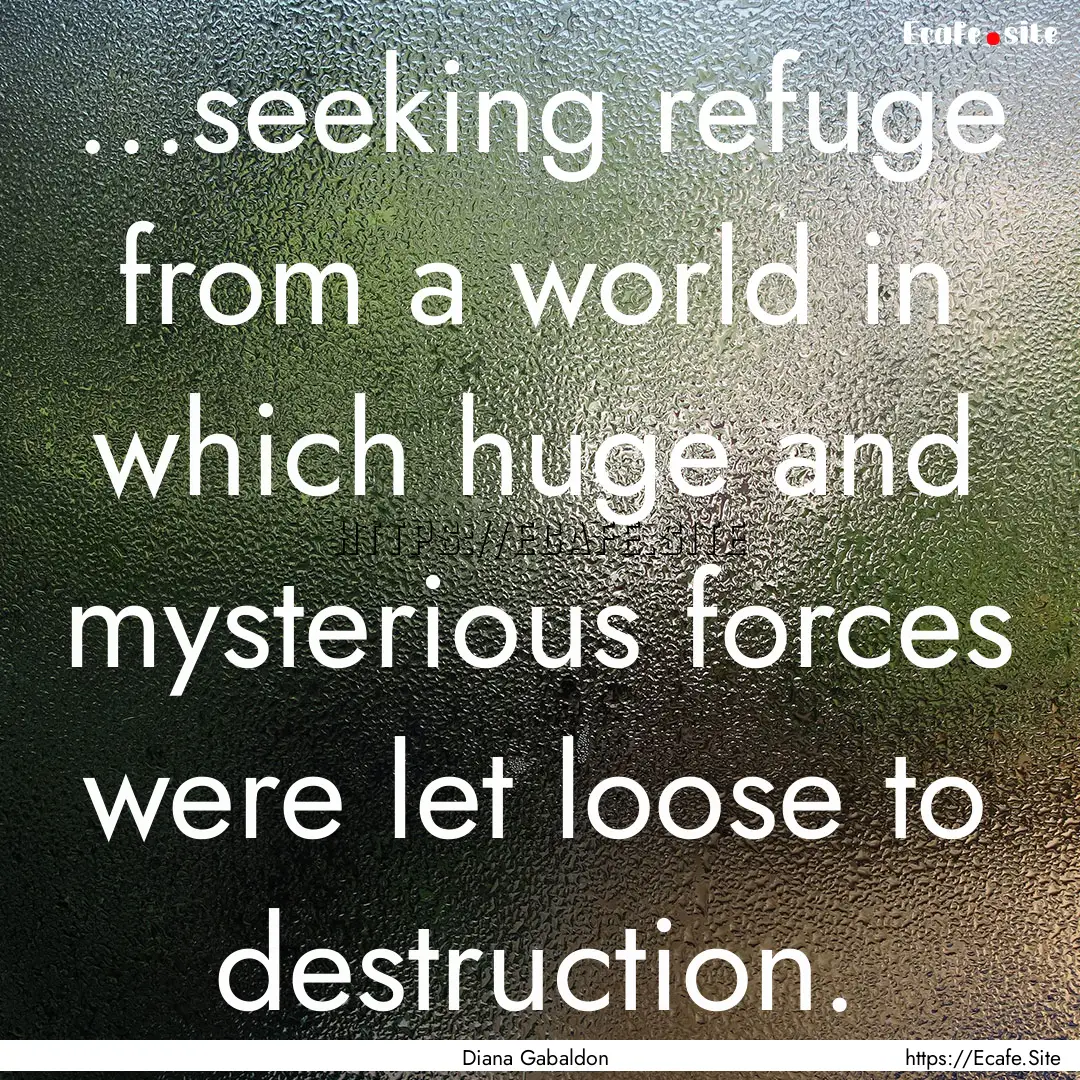 ...seeking refuge from a world in which huge.... : Quote by Diana Gabaldon