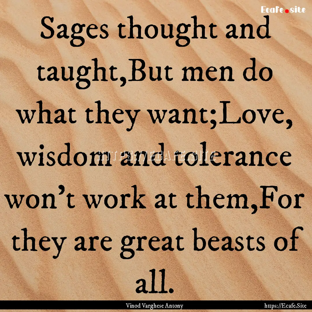 Sages thought and taught,But men do what.... : Quote by Vinod Varghese Antony