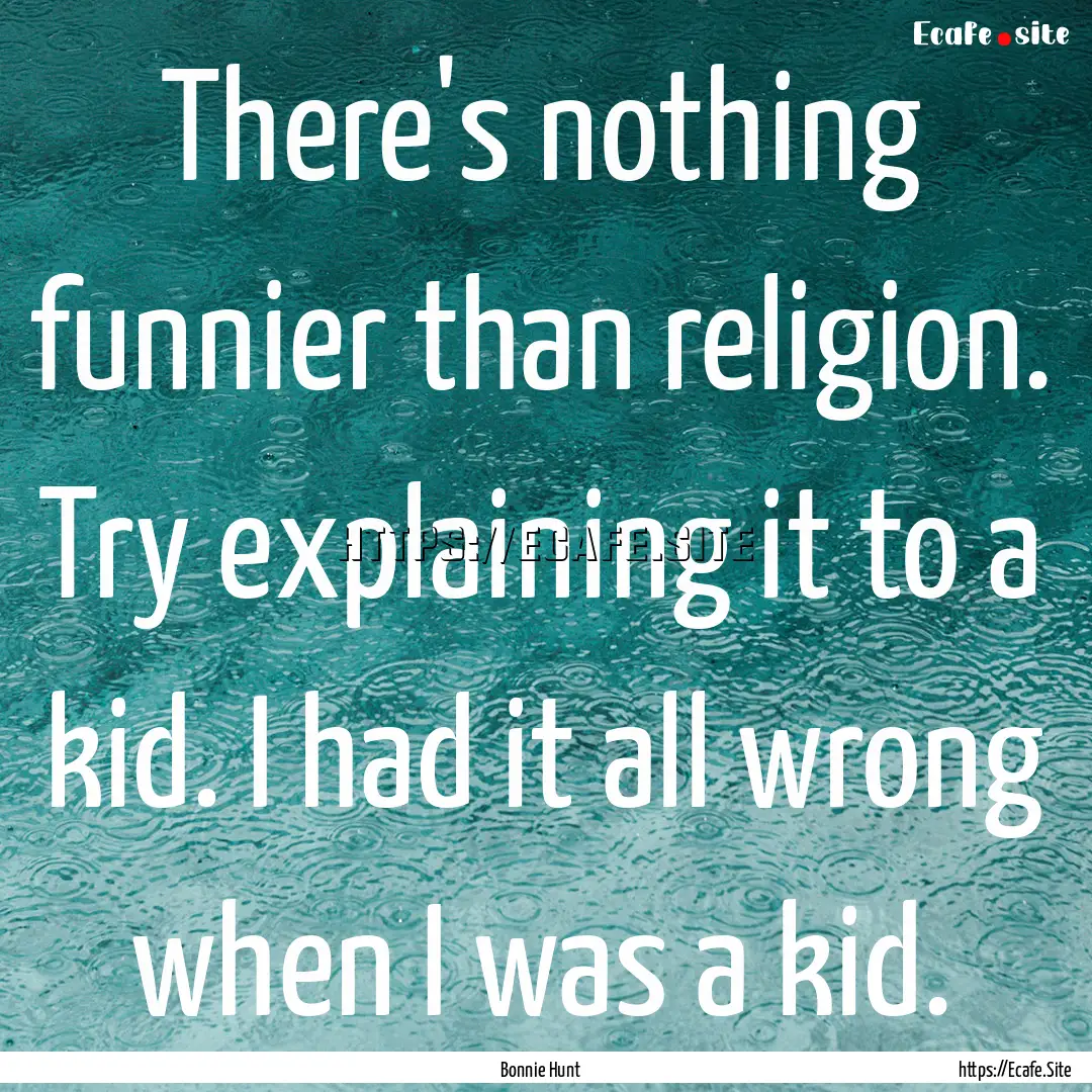 There's nothing funnier than religion. Try.... : Quote by Bonnie Hunt