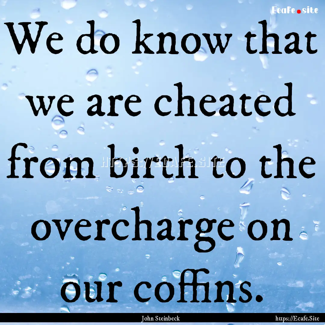 We do know that we are cheated from birth.... : Quote by John Steinbeck