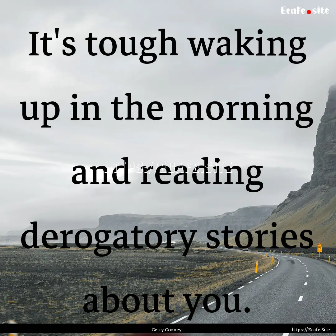 It's tough waking up in the morning and reading.... : Quote by Gerry Cooney