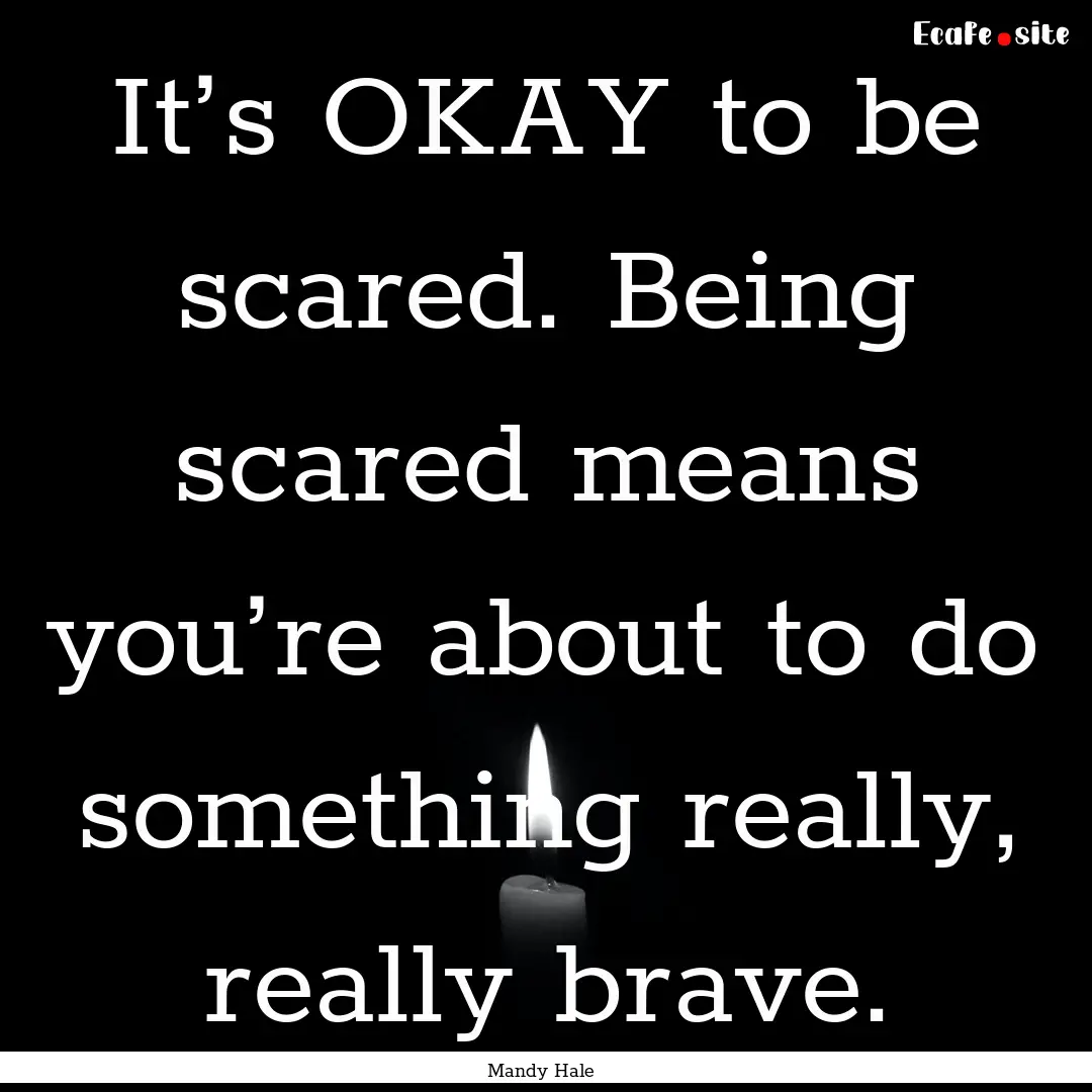 It’s OKAY to be scared. Being scared means.... : Quote by Mandy Hale