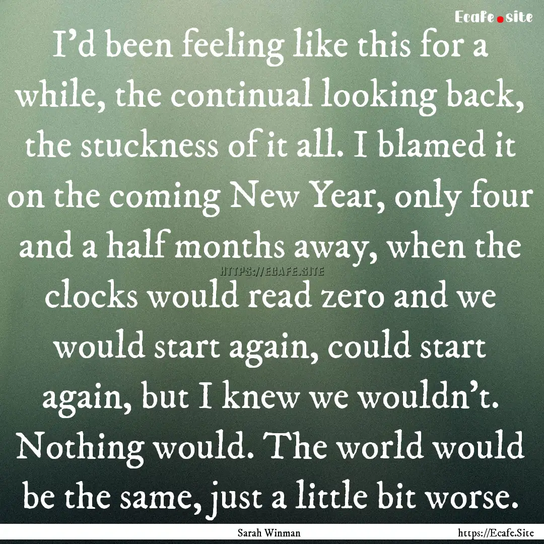 I'd been feeling like this for a while, the.... : Quote by Sarah Winman