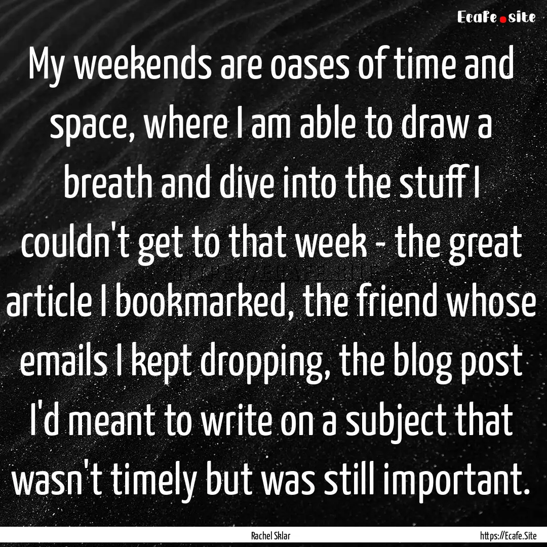 My weekends are oases of time and space,.... : Quote by Rachel Sklar