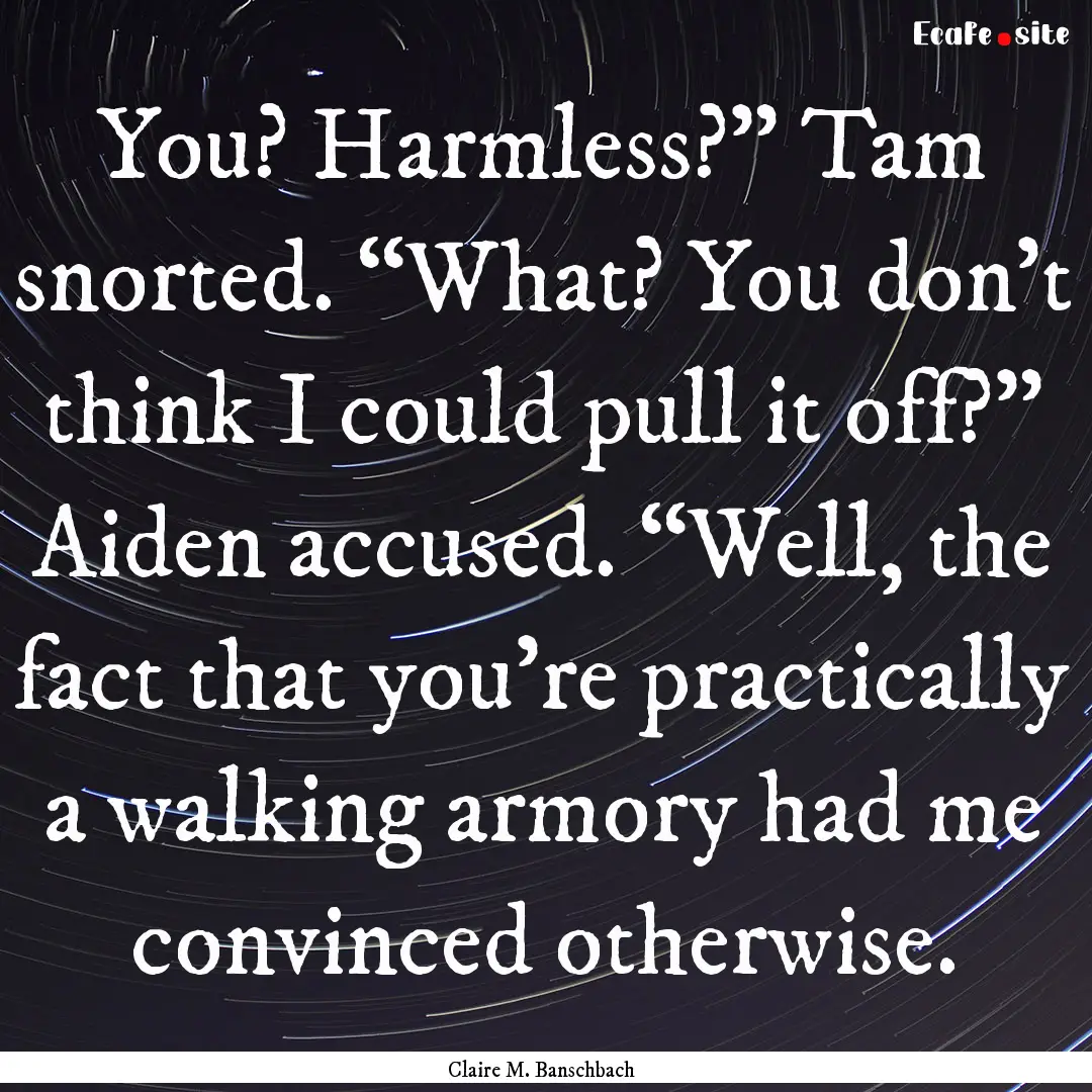 You? Harmless?” Tam snorted. “What? You.... : Quote by Claire M. Banschbach