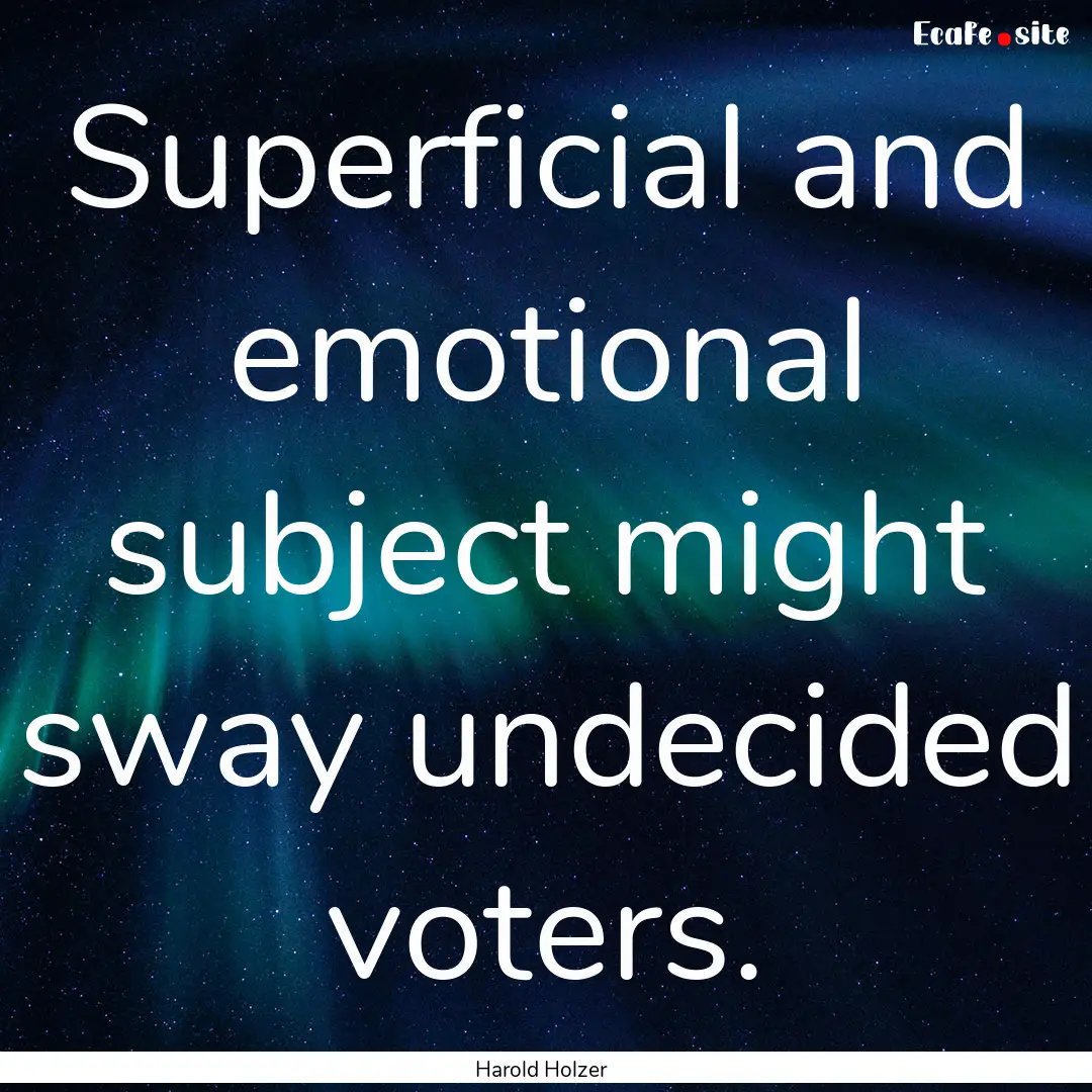 Superficial and emotional subject might sway.... : Quote by Harold Holzer