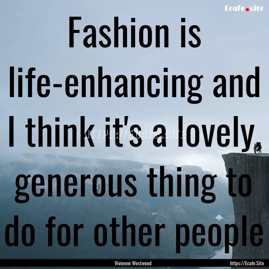 Fashion is life-enhancing and I think it's.... : Quote by Vivienne Westwood