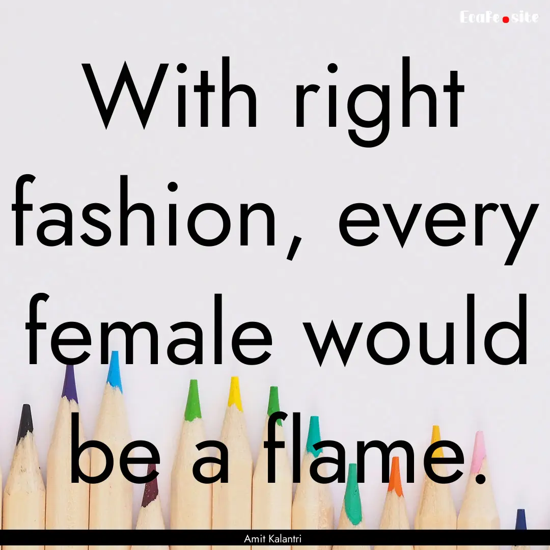 With right fashion, every female would be.... : Quote by Amit Kalantri