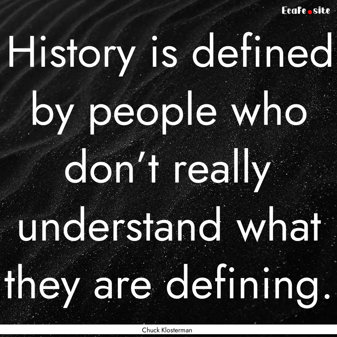 History is defined by people who don’t.... : Quote by Chuck Klosterman