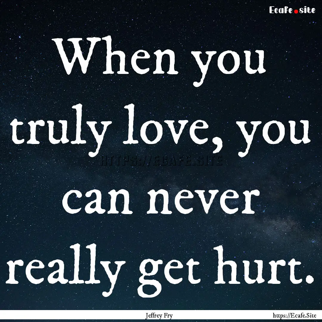 When you truly love, you can never really.... : Quote by Jeffrey Fry