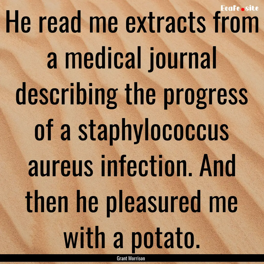 He read me extracts from a medical journal.... : Quote by Grant Morrison