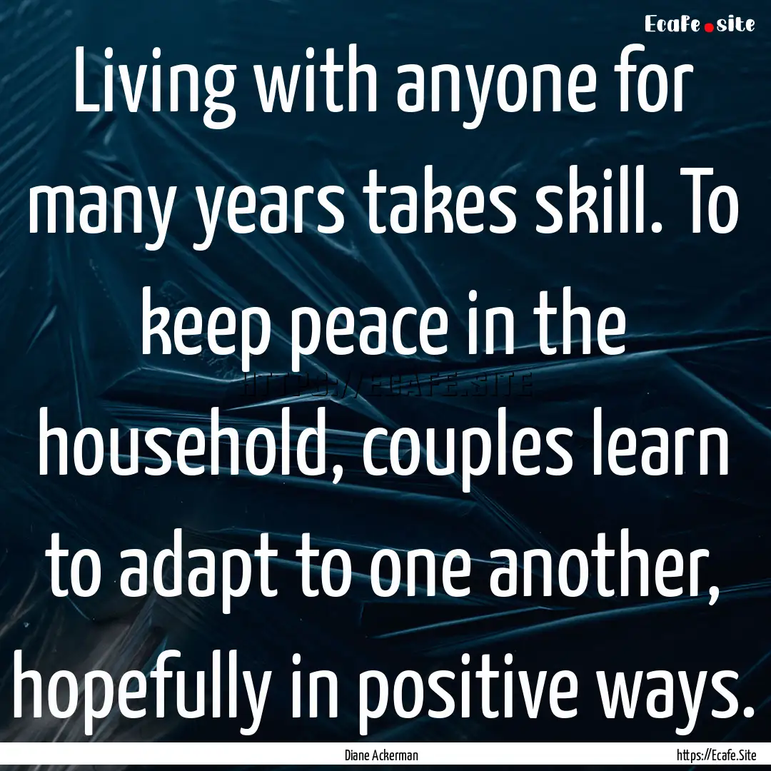 Living with anyone for many years takes skill..... : Quote by Diane Ackerman