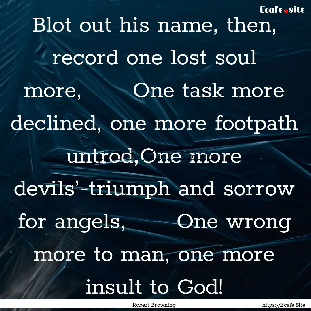 Blot out his name, then, record one lost.... : Quote by Robert Browning