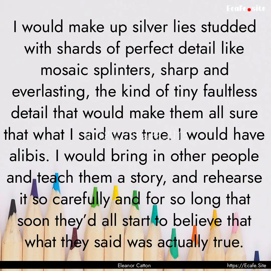 I would make up silver lies studded with.... : Quote by Eleanor Catton