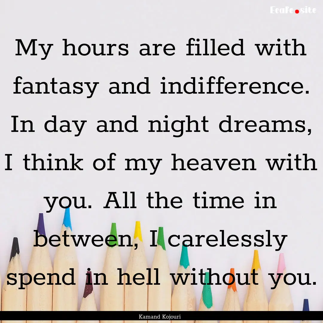 My hours are filled with fantasy and indifference..... : Quote by Kamand Kojouri