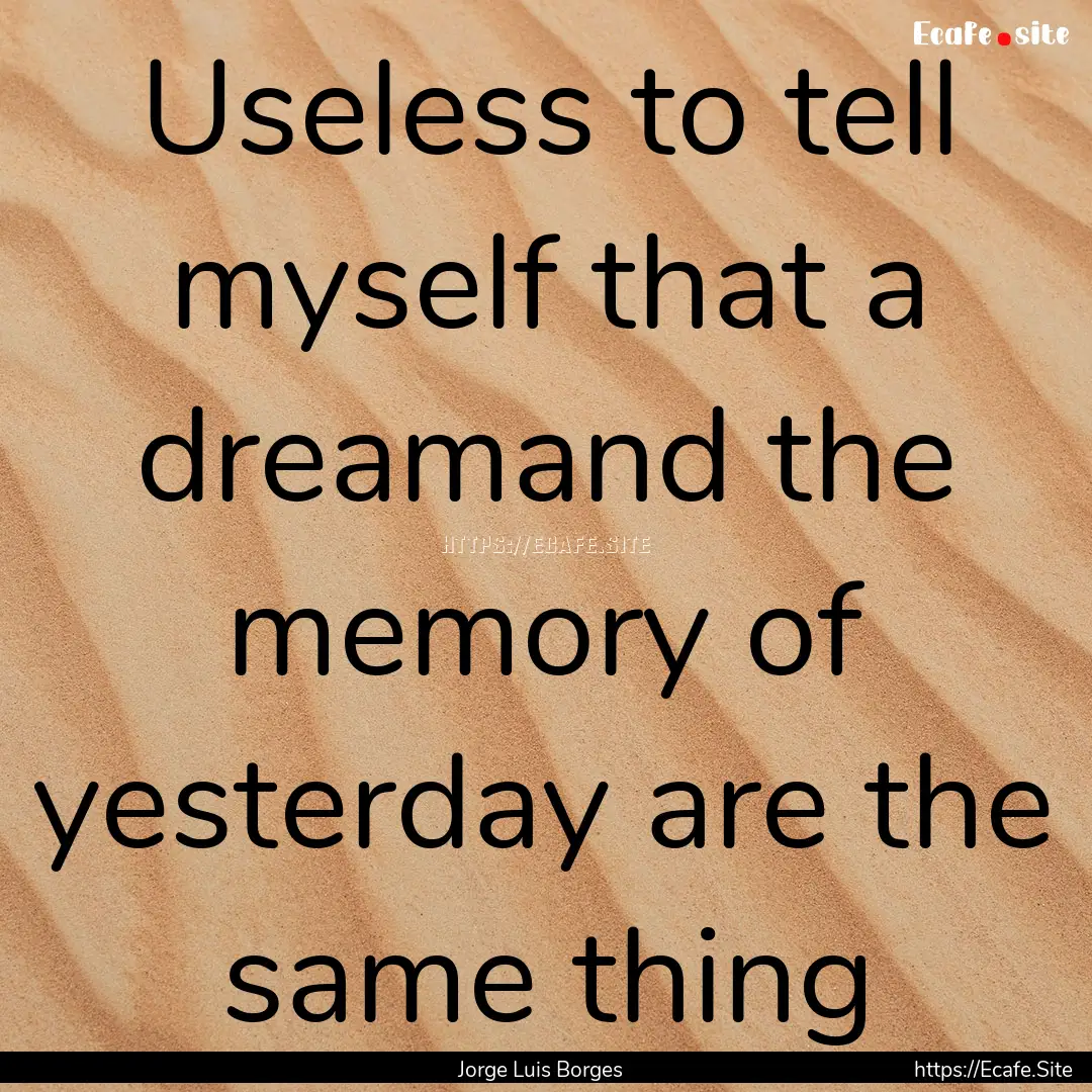 Useless to tell myself that a dreamand the.... : Quote by Jorge Luis Borges