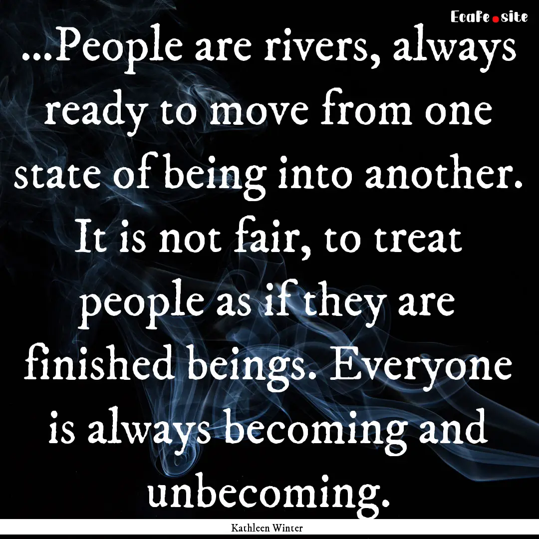 …People are rivers, always ready to move.... : Quote by Kathleen Winter