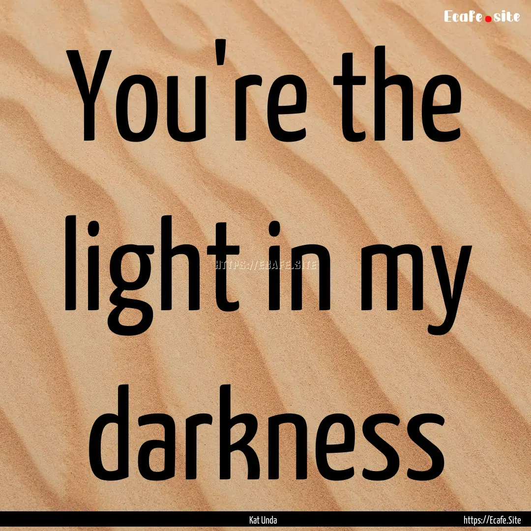 You're the light in my darkness : Quote by Kat Unda