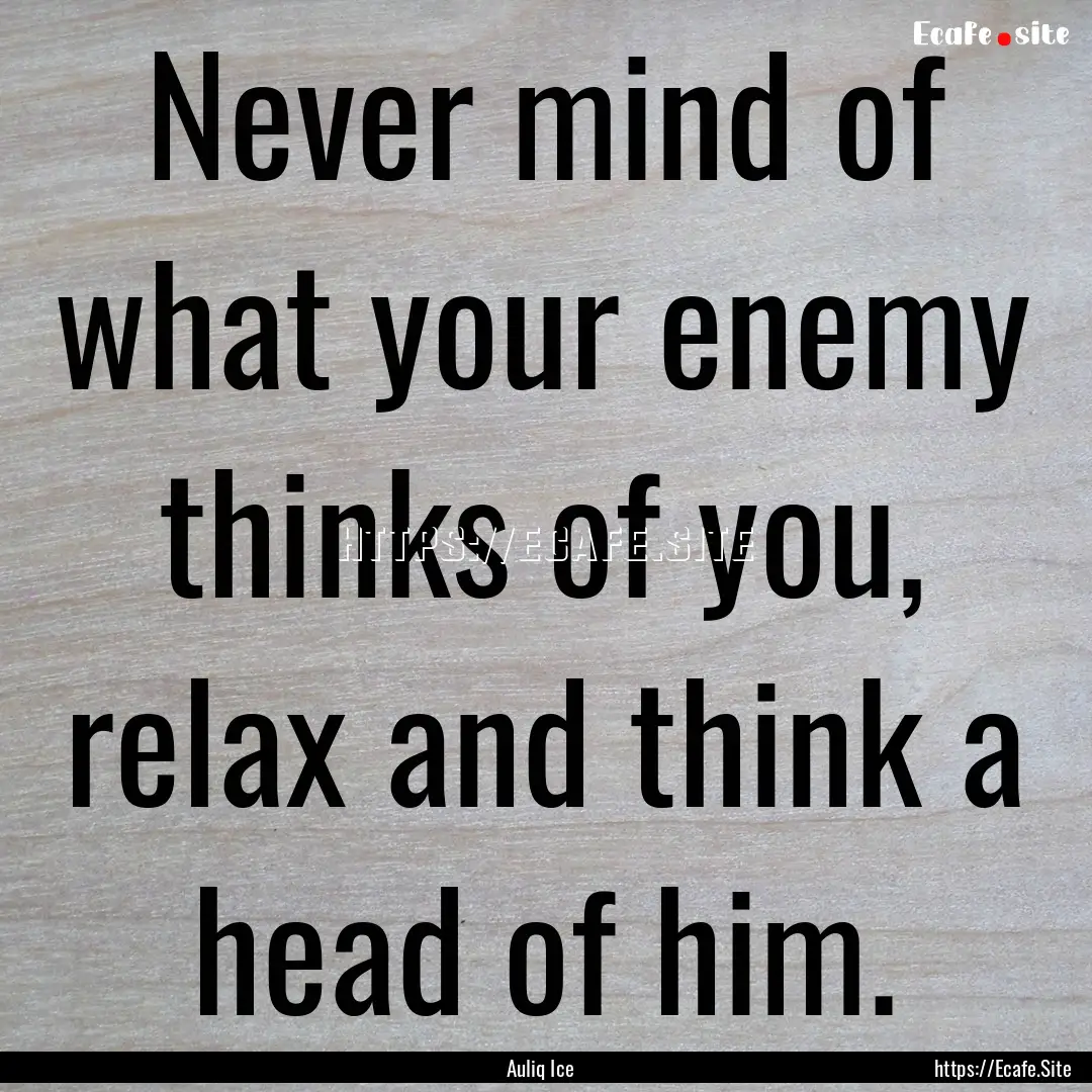 Never mind of what your enemy thinks of you,.... : Quote by Auliq Ice