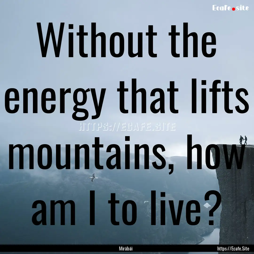 Without the energy that lifts mountains,.... : Quote by Mīrābāī