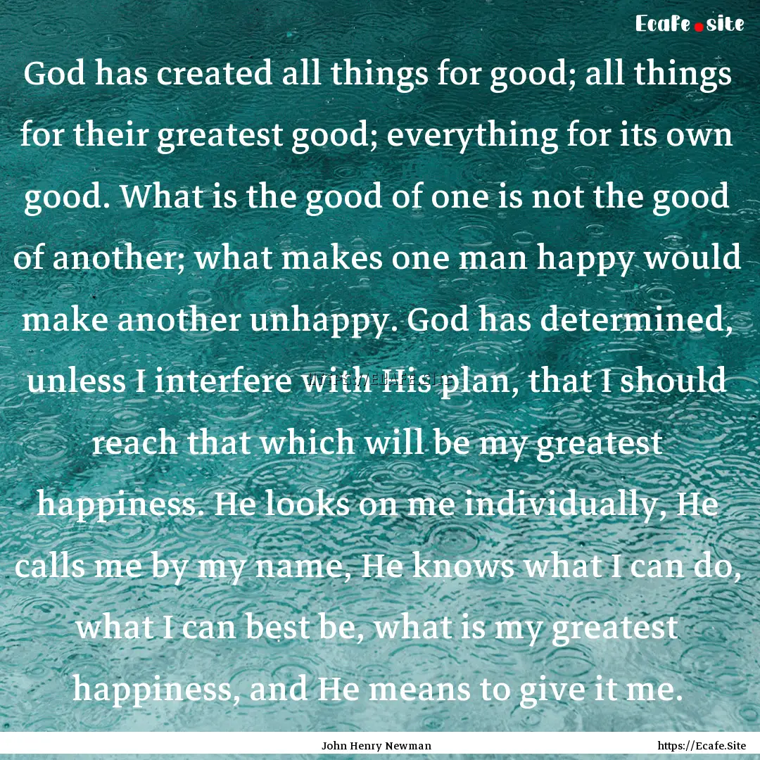 God has created all things for good; all.... : Quote by John Henry Newman