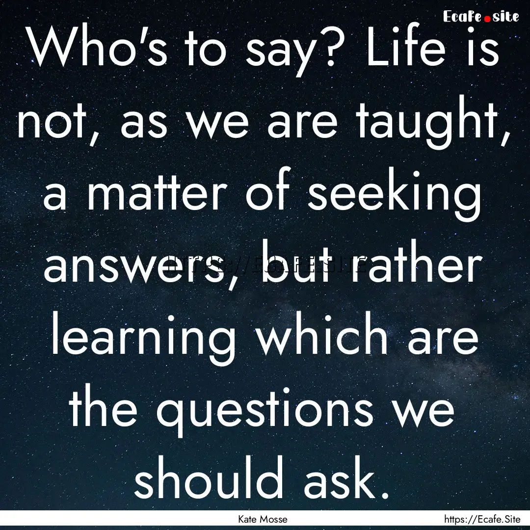 Who's to say? Life is not, as we are taught,.... : Quote by Kate Mosse