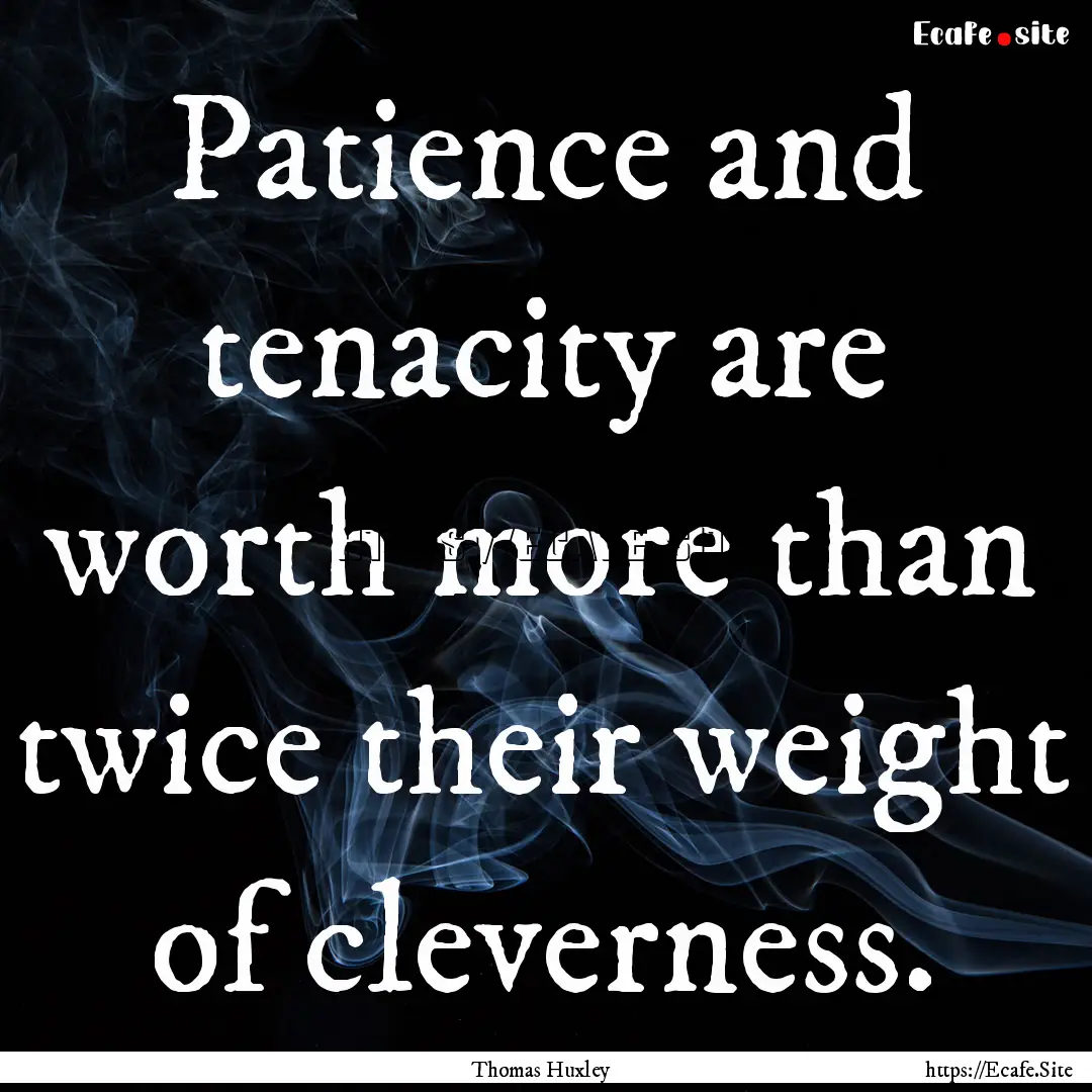 Patience and tenacity are worth more than.... : Quote by Thomas Huxley