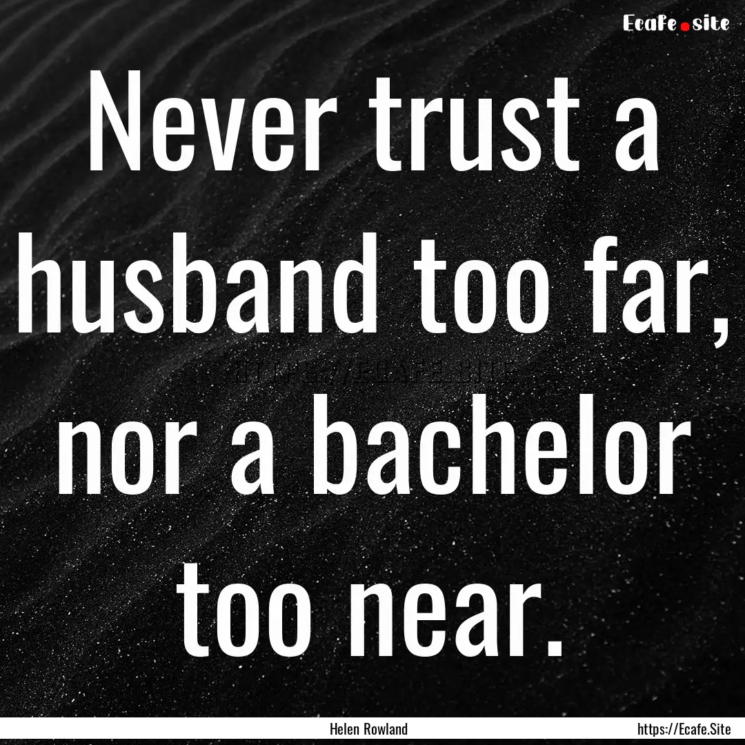 Never trust a husband too far, nor a bachelor.... : Quote by Helen Rowland