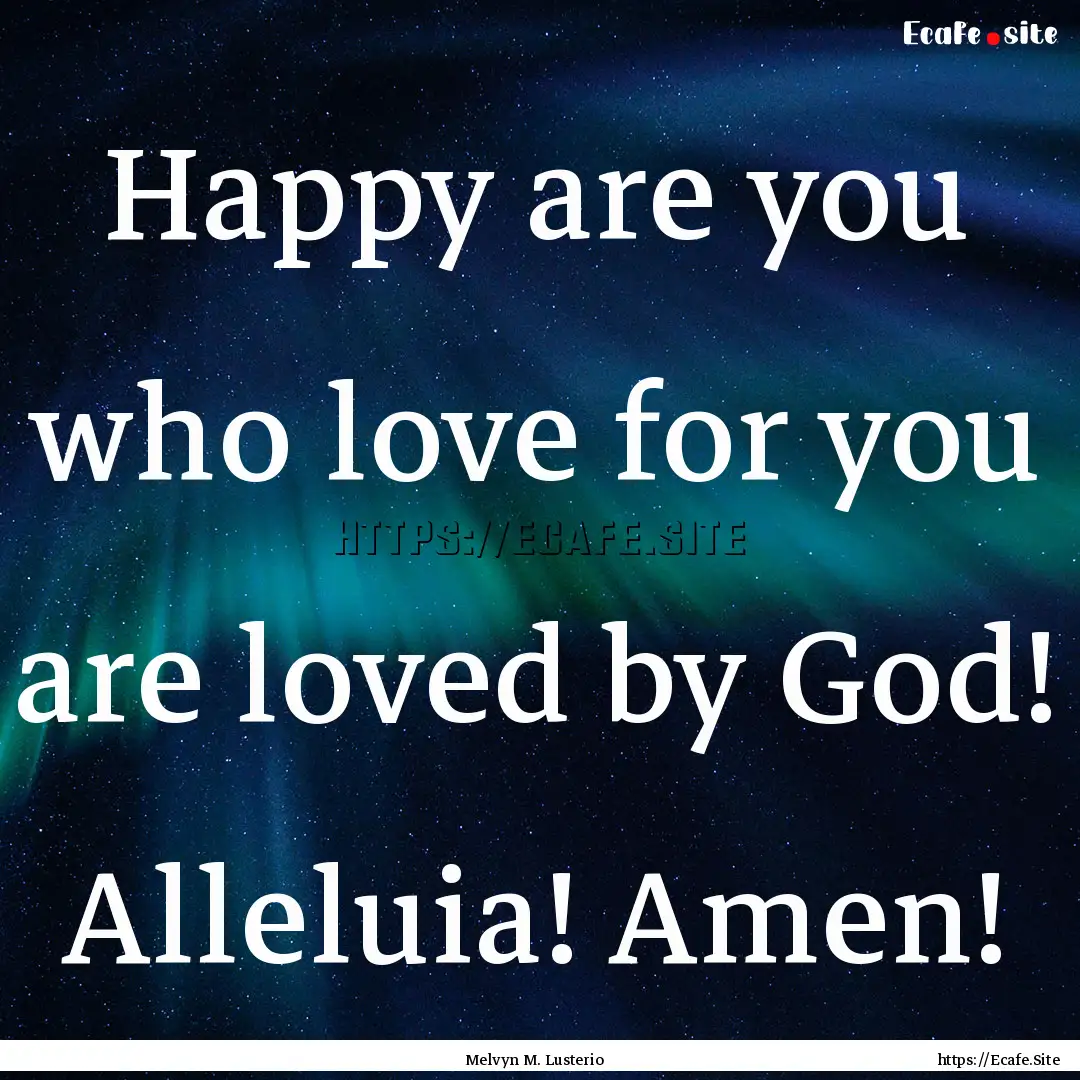 Happy are you who love for you are loved.... : Quote by Melvyn M. Lusterio