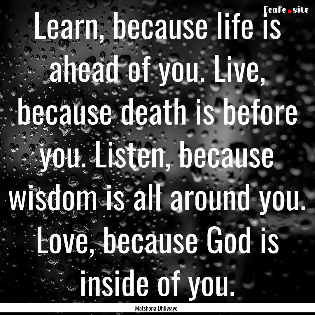 Learn, because life is ahead of you. Live,.... : Quote by Matshona Dhliwayo