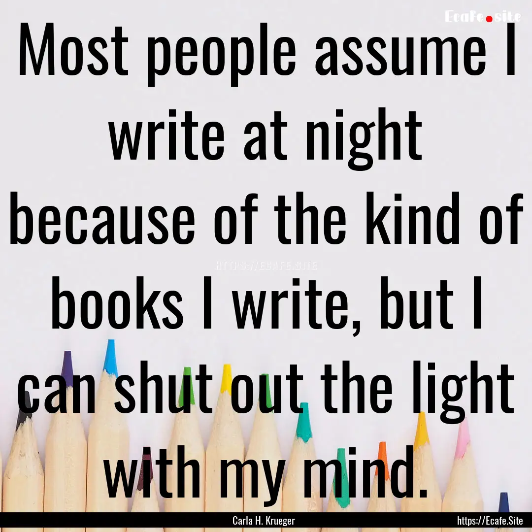 Most people assume I write at night because.... : Quote by Carla H. Krueger