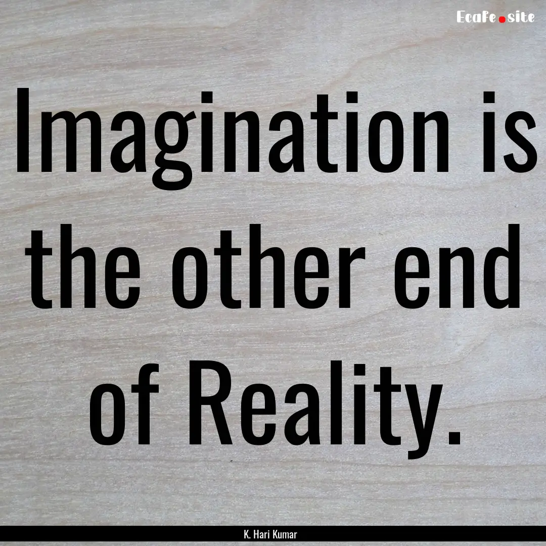 Imagination is the other end of Reality. : Quote by K. Hari Kumar