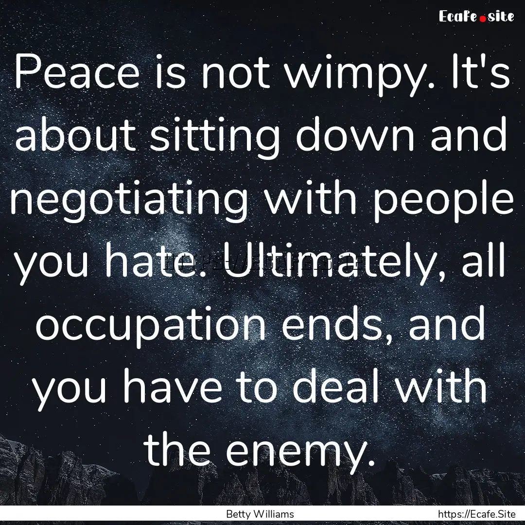 Peace is not wimpy. It's about sitting down.... : Quote by Betty Williams