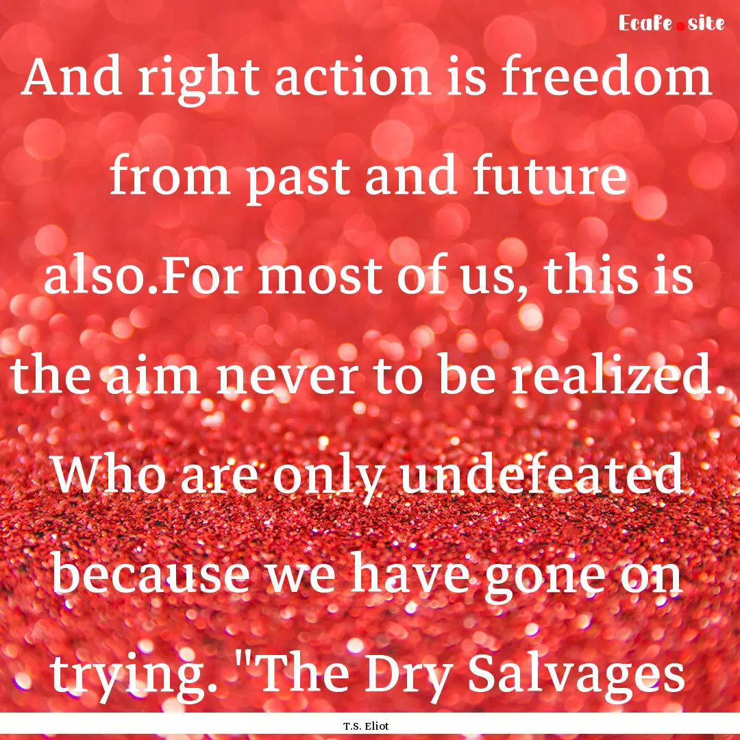 And right action is freedom from past and.... : Quote by T.S. Eliot