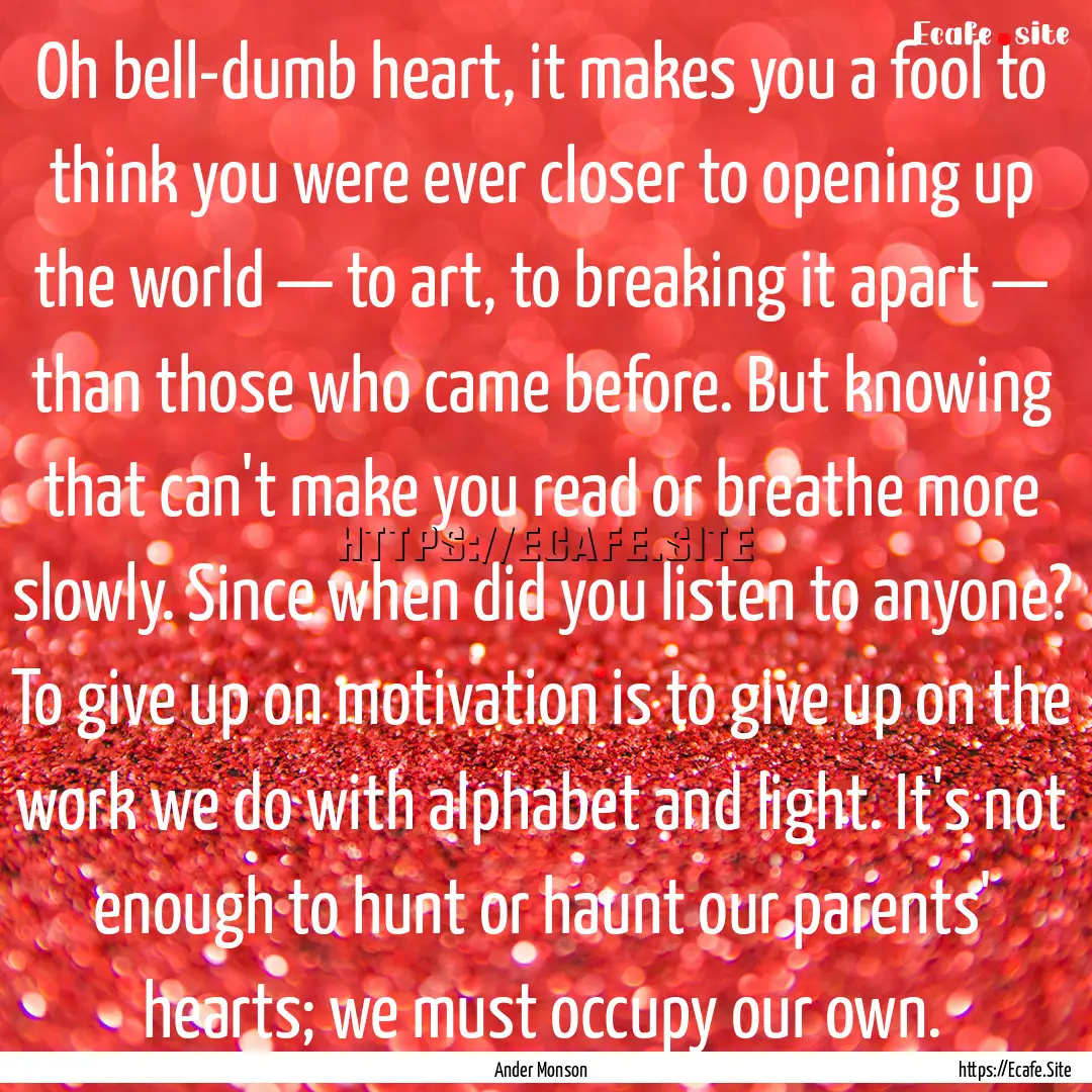 Oh bell-dumb heart, it makes you a fool to.... : Quote by Ander Monson