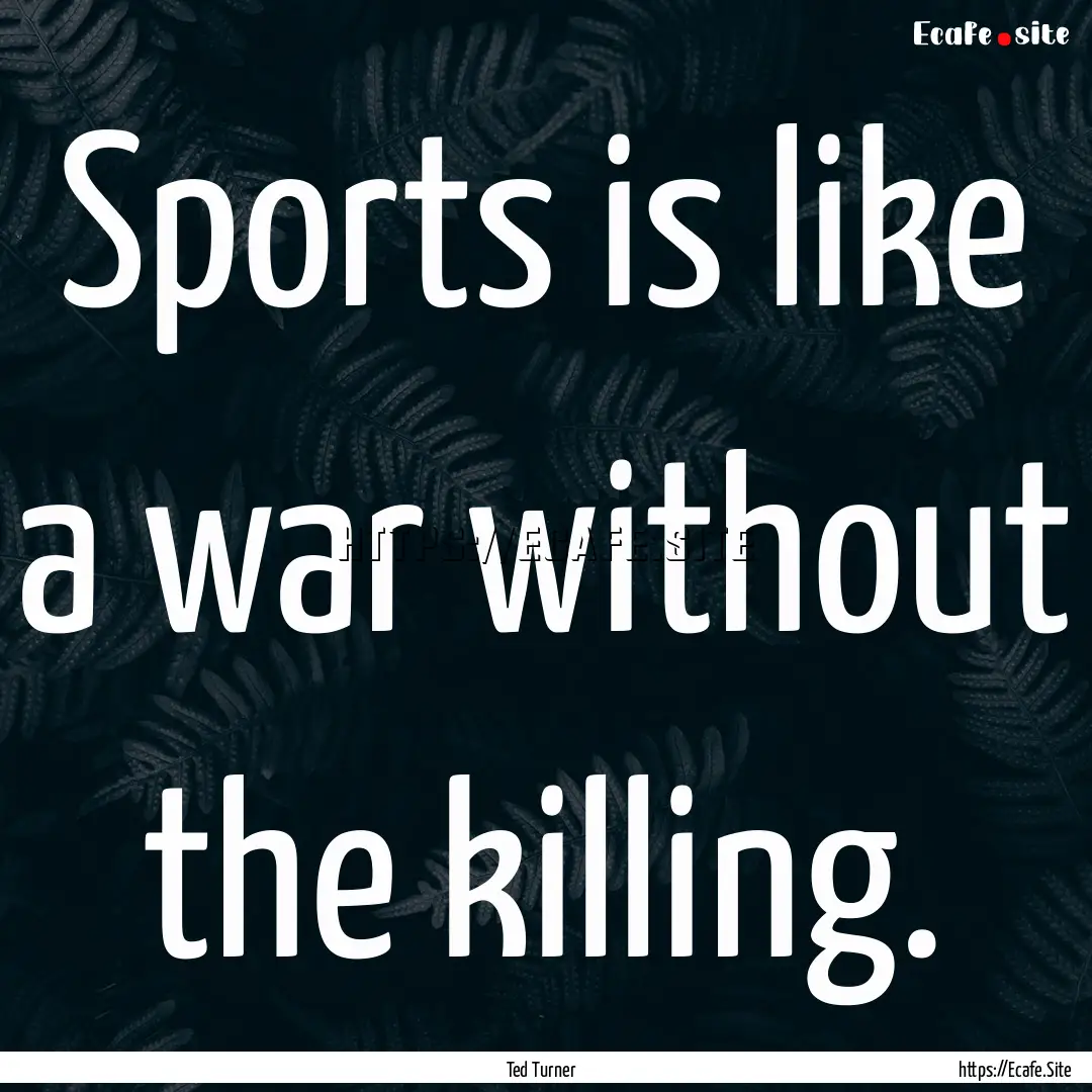 Sports is like a war without the killing..... : Quote by Ted Turner