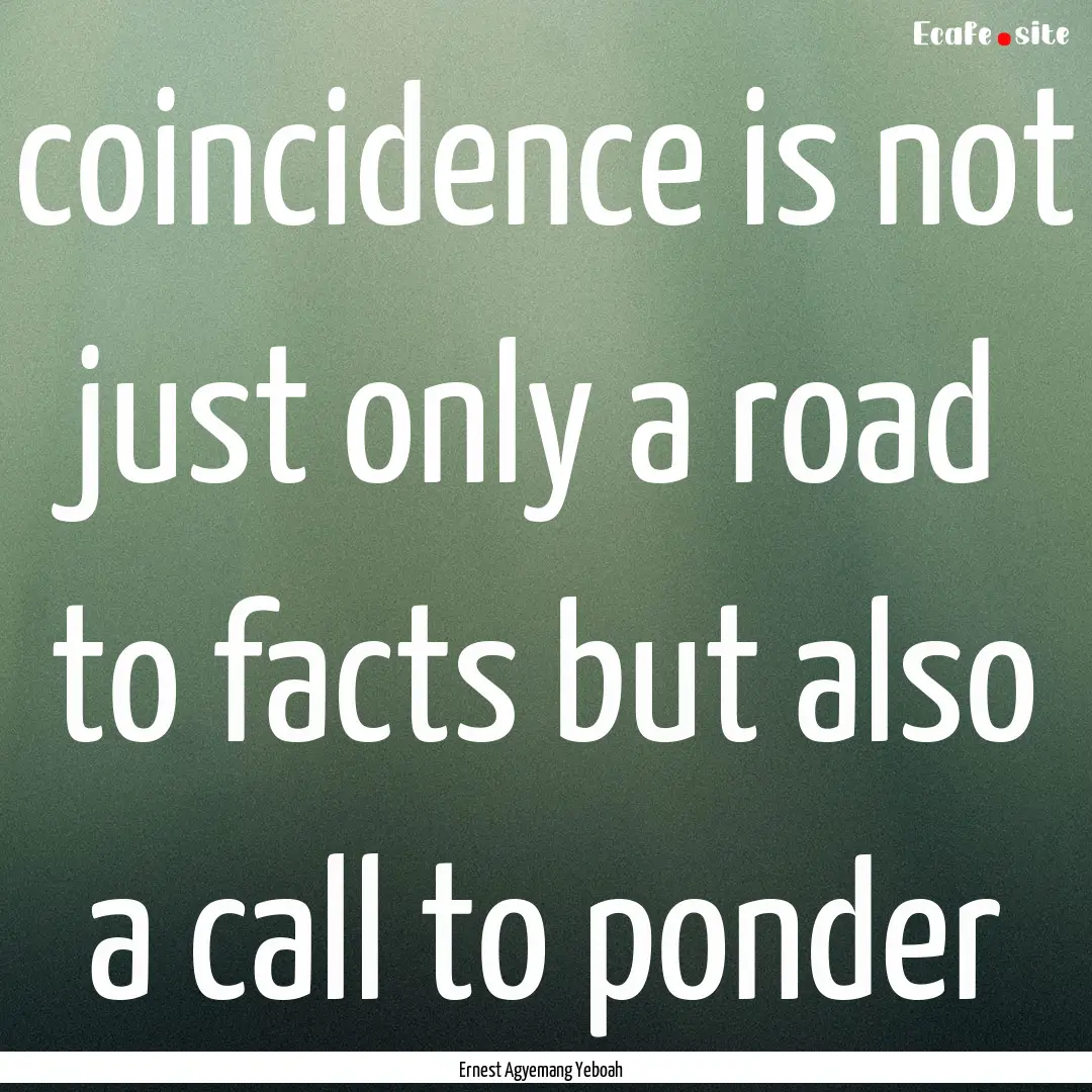 coincidence is not just only a road to facts.... : Quote by Ernest Agyemang Yeboah