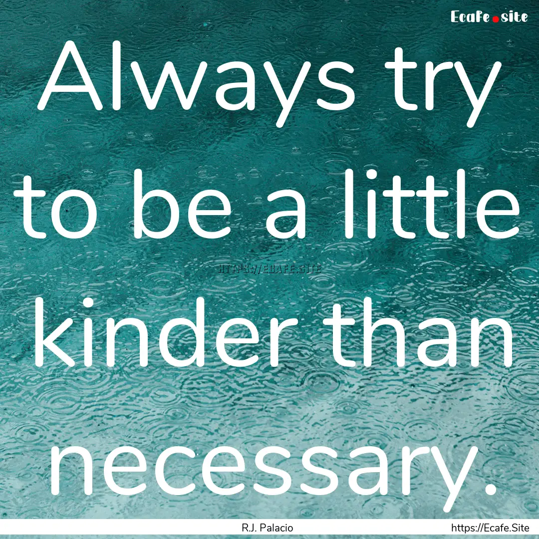 Always try to be a little kinder than necessary..... : Quote by R.J. Palacio