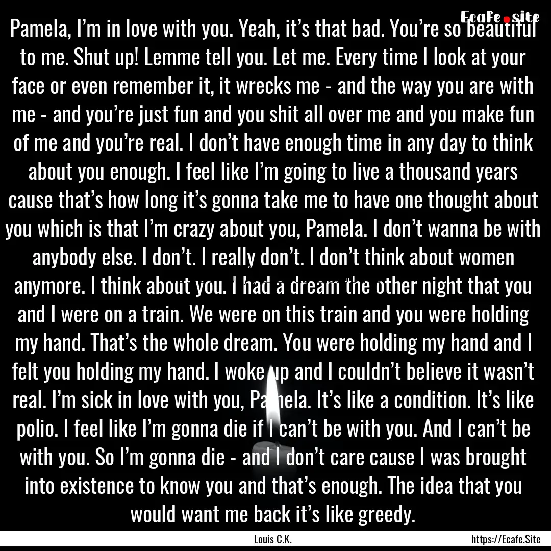 Pamela, I’m in love with you. Yeah, it’s.... : Quote by Louis C.K.