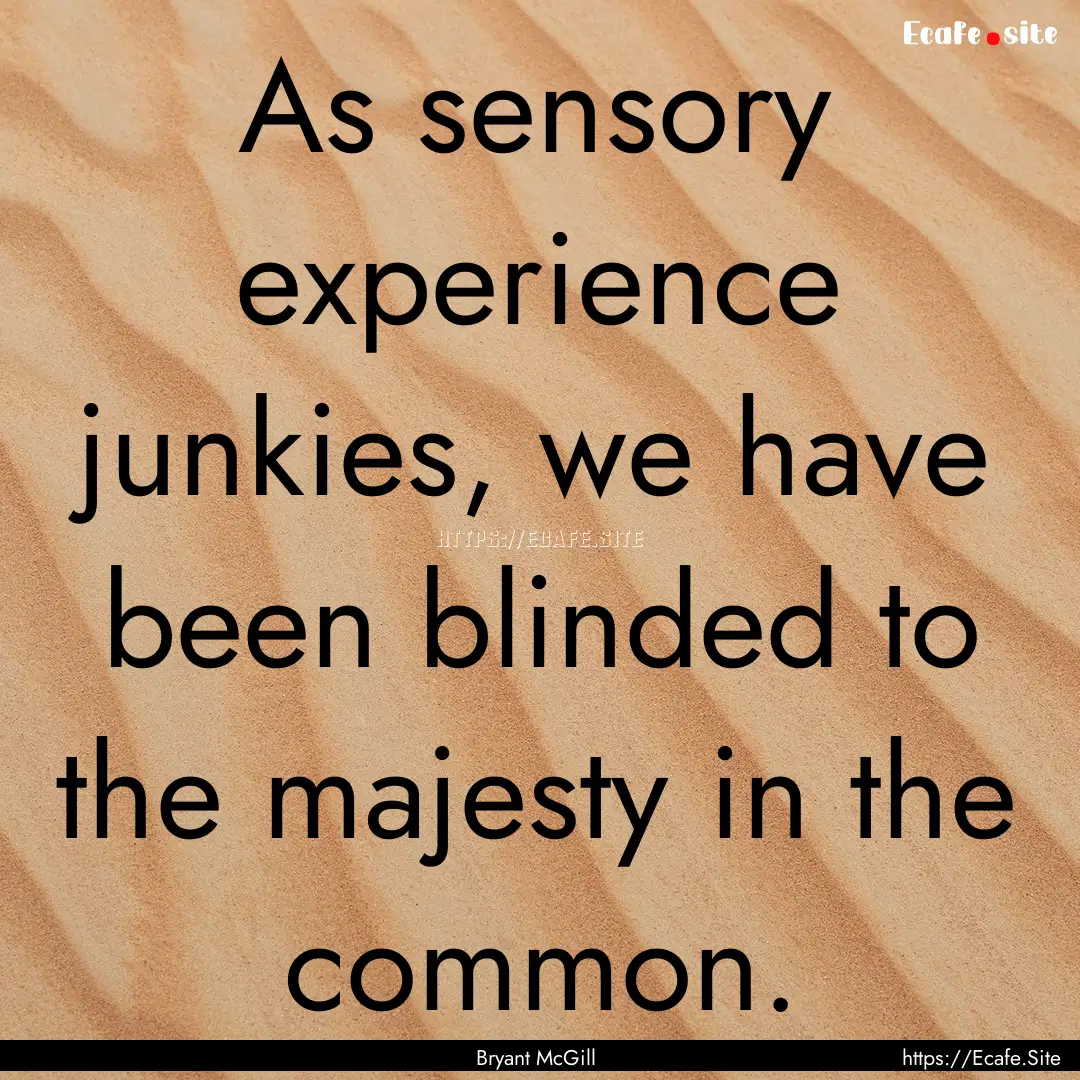 As sensory experience junkies, we have been.... : Quote by Bryant McGill