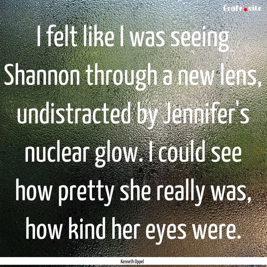 I felt like I was seeing Shannon through.... : Quote by Kenneth Oppel