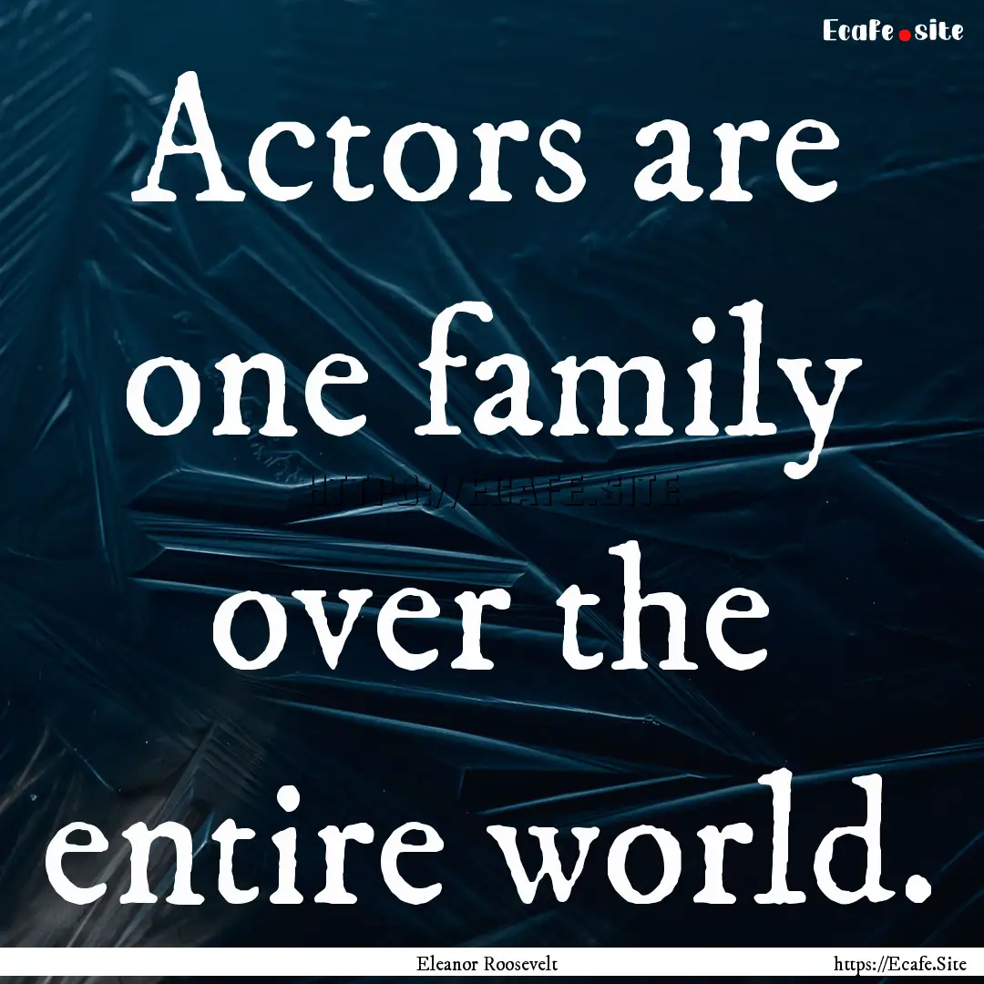 Actors are one family over the entire world..... : Quote by Eleanor Roosevelt