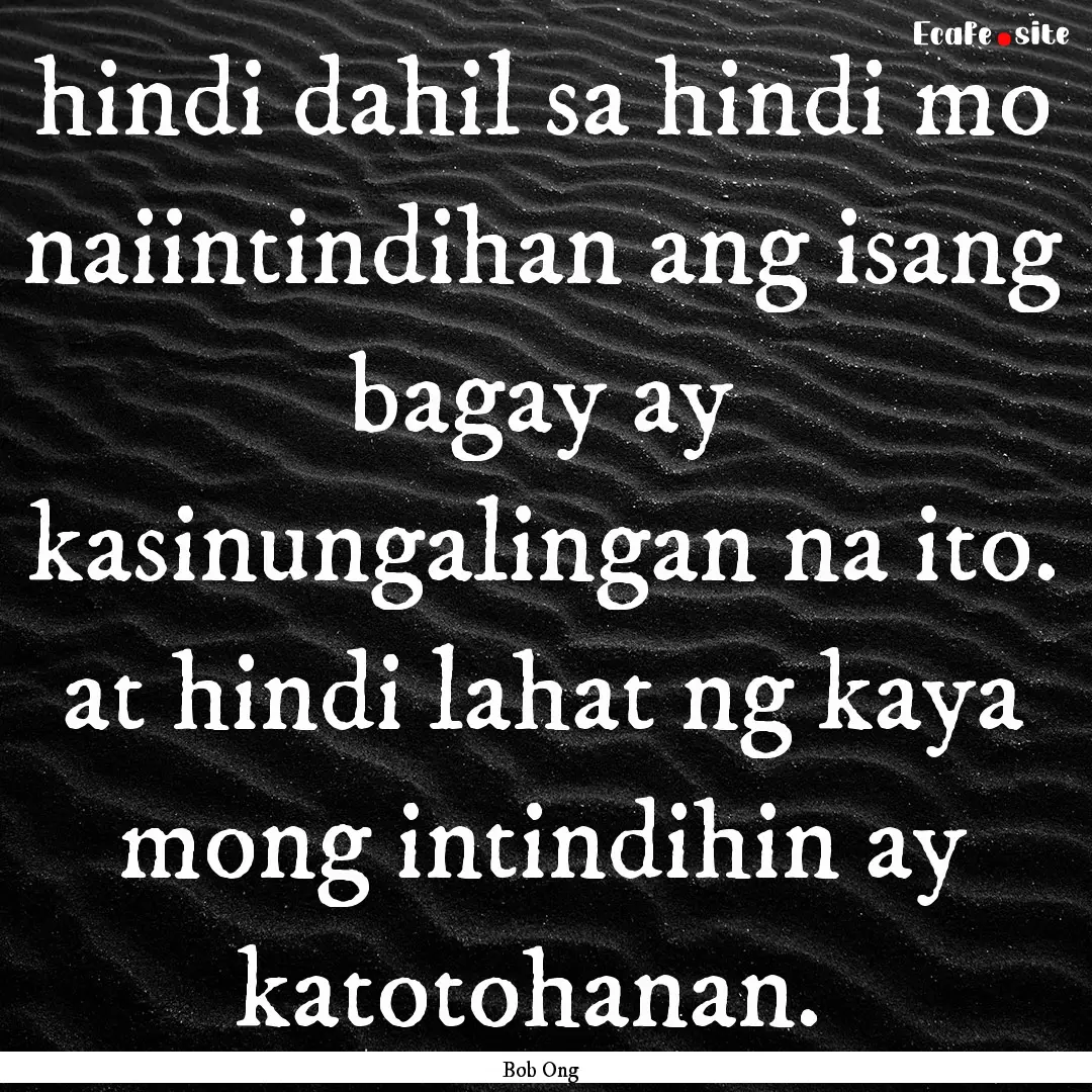 hindi dahil sa hindi mo naiintindihan ang.... : Quote by Bob Ong