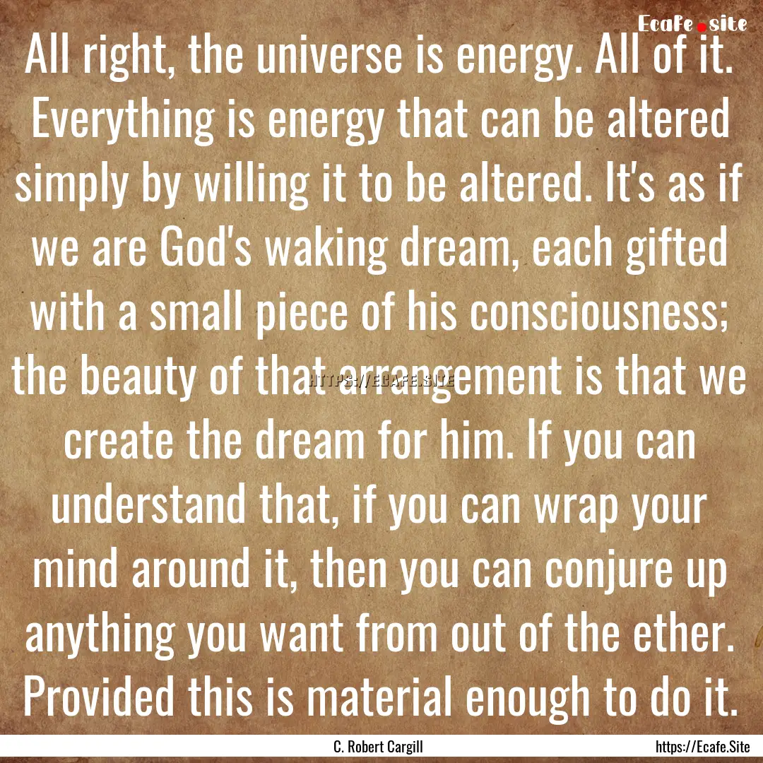 All right, the universe is energy. All of.... : Quote by C. Robert Cargill