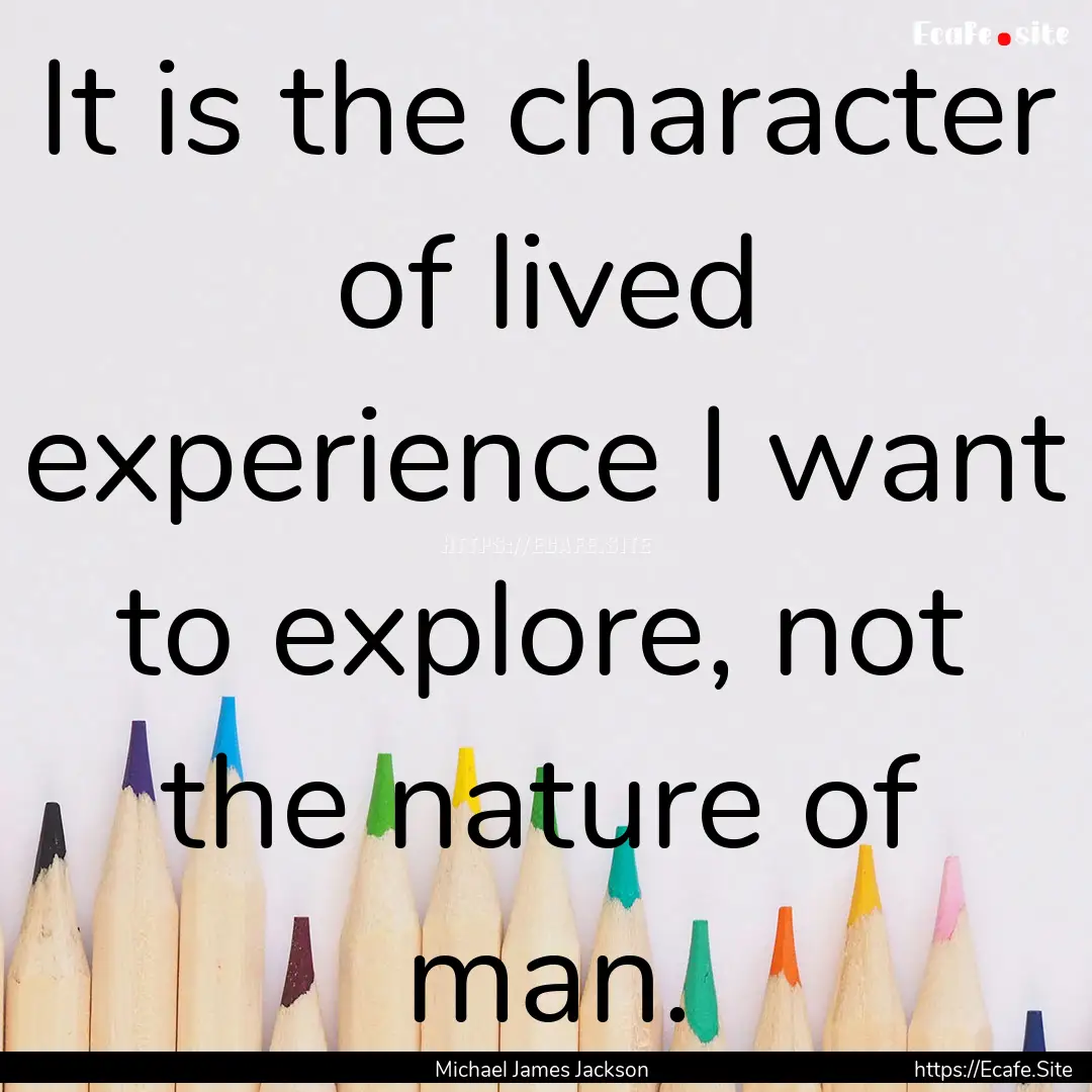 It is the character of lived experience I.... : Quote by Michael James Jackson