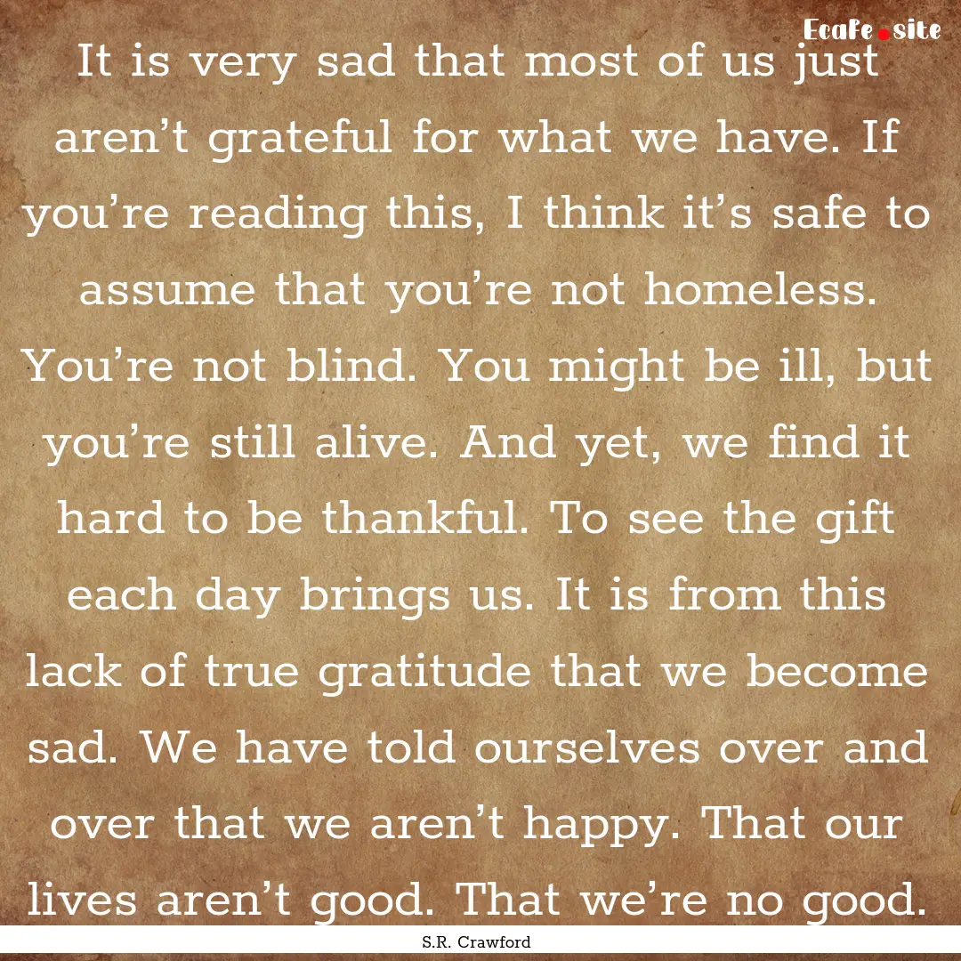 It is very sad that most of us just aren’t.... : Quote by S.R. Crawford