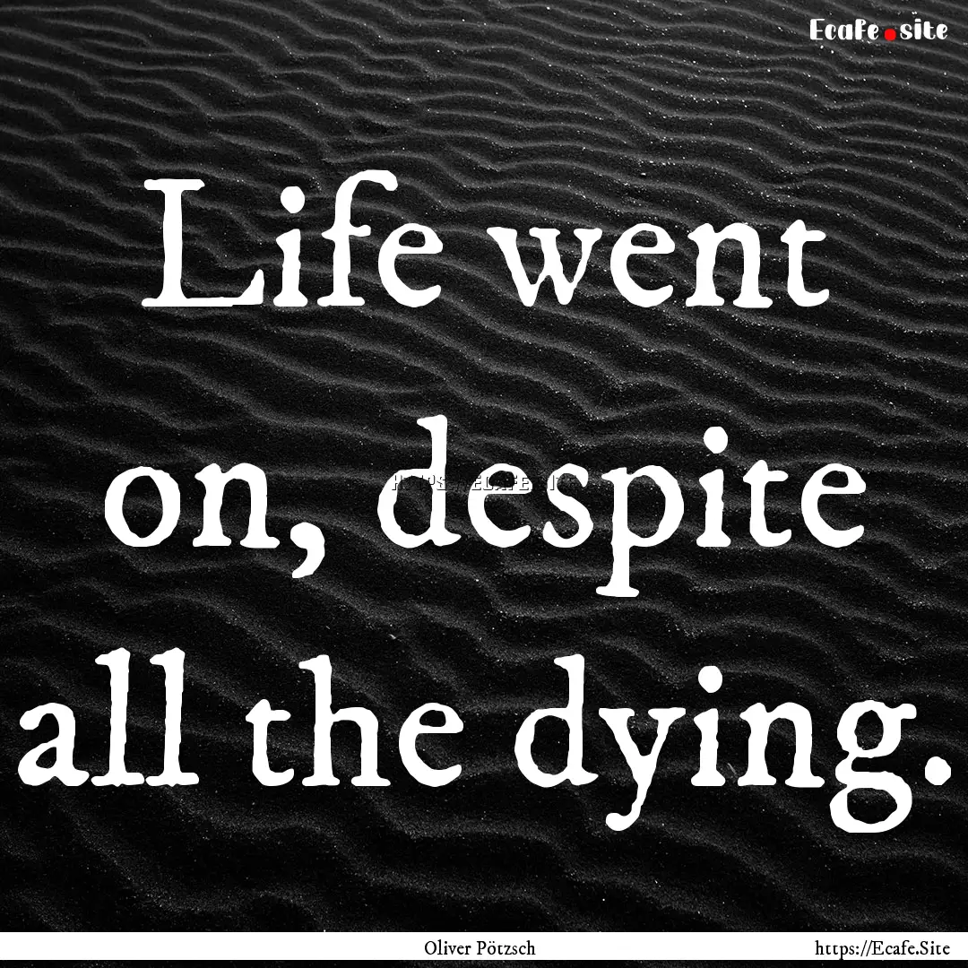 Life went on, despite all the dying. : Quote by Oliver Pötzsch