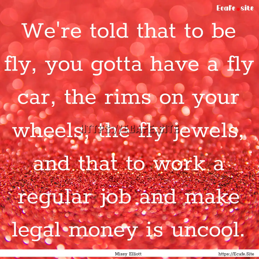 We're told that to be fly, you gotta have.... : Quote by Missy Elliott