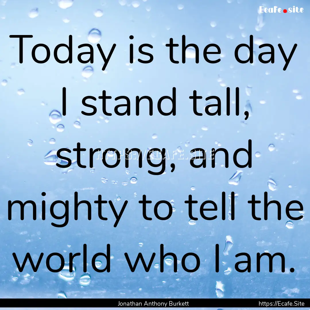 Today is the day I stand tall, strong, and.... : Quote by Jonathan Anthony Burkett